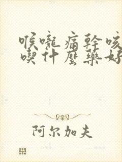 喉咙痛干咳有痰吃什么药好得快