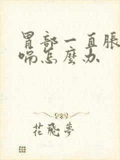 胃部一直胀气打嗝怎么办