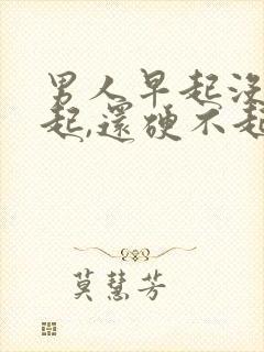 男人早起没有勃起,还硬不起来怎么回事