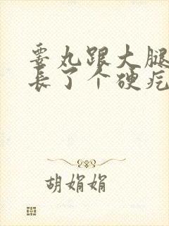 睾丸跟大腿根部长了个硬疙瘩