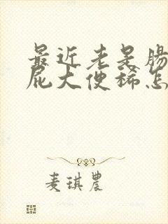 最近老是肠鸣放屁大便稀怎么回事