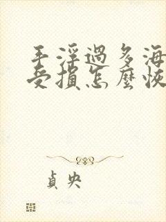 手浮过多海绵体受损怎么恢复