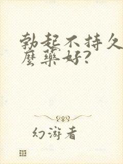 勃起不持久吃什么药好?