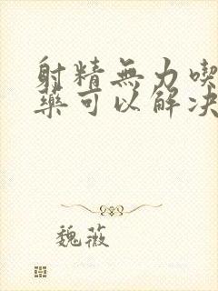 射精无力吃什么药可以解决