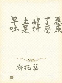 早上醒了恶心想吐是什么原因