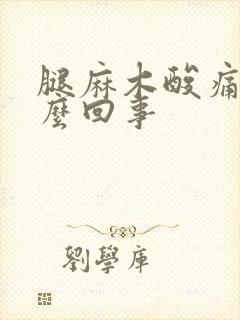 腿麻木酸痛是怎么回事