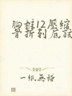 胸椎12压缩性骨折到底该如何医治
