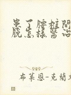 患了腰椎间盘滑脱怎样医治好