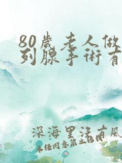 80岁老人做前列腺手术有什么风险