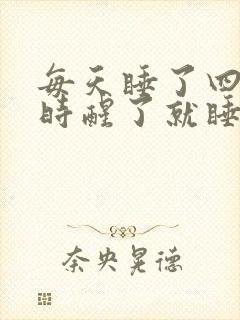 每天睡了四个小时醒了就睡不着