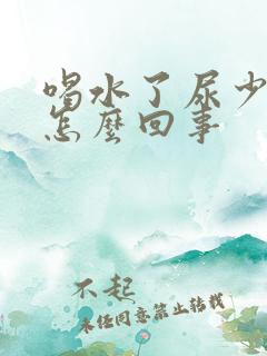 喝水了尿少尿黄怎么回事