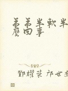 弟弟半软半硬怎么回事