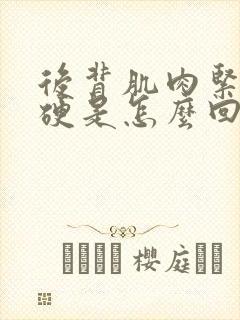 后背肌肉紧绷僵硬是怎么回事