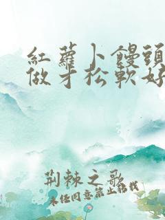 红萝卜馒头怎么做才松软好吃