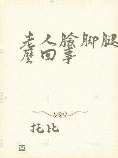 老人脸脚腿肿怎么回事