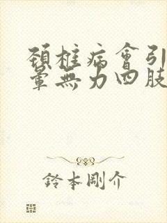 颈椎病会引起头晕无力四肢发软吗