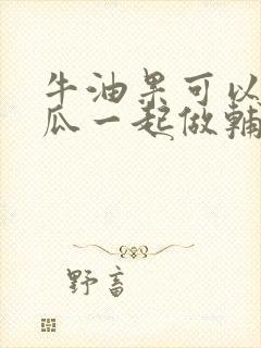 牛油果可以和南瓜一起做辅食吗