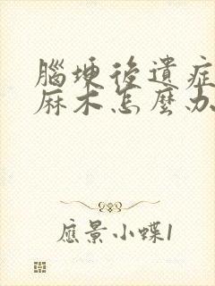 脑埂后遗症后腿麻木怎么办