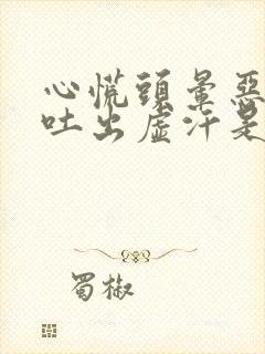 心慌头晕恶心想吐出虚汗是怎么回事