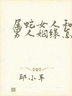 属蛇女人和属马男人姻缘怎么样