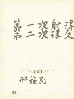 第一次射得很快第二次很久