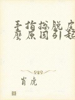 手指总脱皮是什么原因引起的