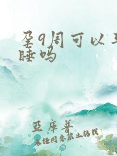 孕9周可以平躺睡吗