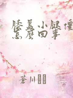 膝盖小腿僵硬是怎么回事