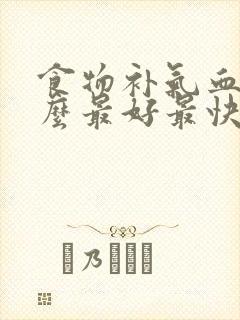 食物补气血吃什么最好最快最有效