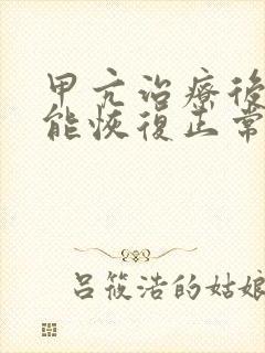 甲亢治疗后多久能恢复正常