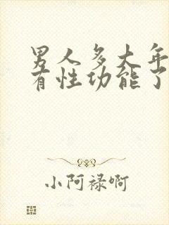 男人多大年龄没有性功能了