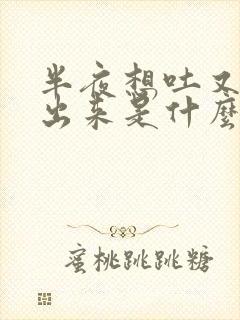 半夜想吐又吐不出来是什么原因