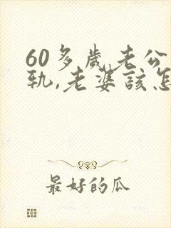 60多岁老公出轨,老婆该怎么办