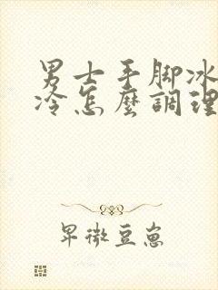 男士手脚冰凉怕冷怎么调理