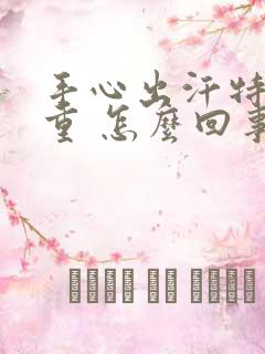 手心出汗特别严重 怎么回事