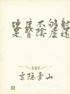 硬度不够射精快是肾阴虚还是阳虚