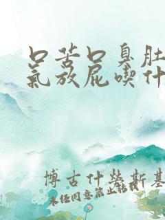 口苦口臭肚子胀气放屁吃什么药