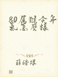 80属猴今年运气怎么样