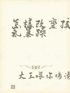 怎样改变孩子脾气暴躁