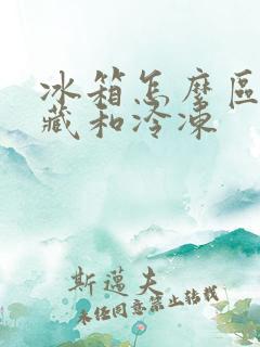 冰箱怎么区分冷藏和冷冻