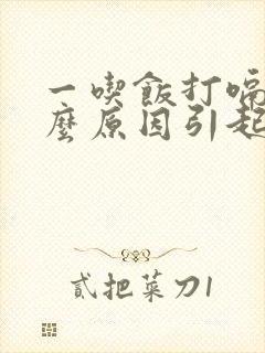 一吃饭打嗝是什么原因引起的