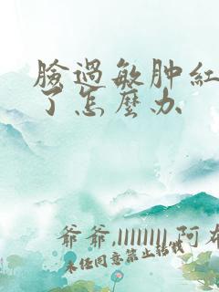 脸过敏肿红脱皮了怎么办