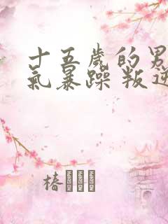 十五岁的男孩脾气暴躁 叛逆怎么办