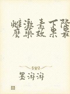 雌激素下降吃什么药效果最好