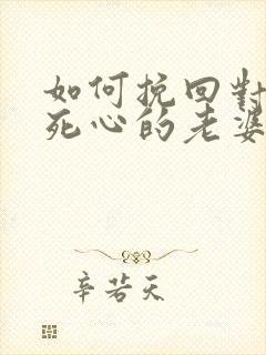 如何挽回对自己死心的老婆