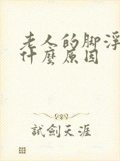 老人的脚浮肿是什么原因