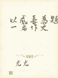 以成长为题目写一篇作文