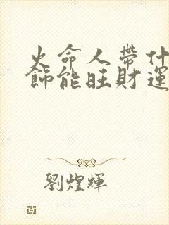 火命人带什么首饰能旺财运