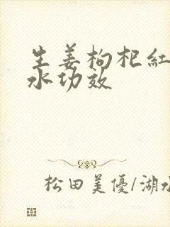 生姜枸杞红枣煮水功效