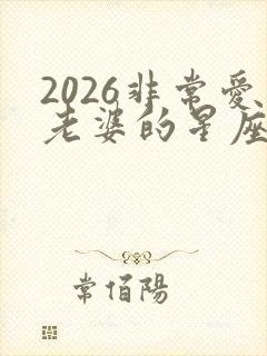 2026非常爱老婆的星座男